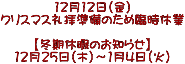 12月12日(金) クリスマス礼拝準備のため臨時休業 【冬期休暇のお知らせ】 12月25日(木)~1月4日(火)