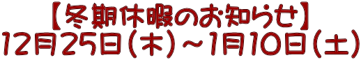 【冬期休暇のお知らせ】 12月25日（木）～1月10日（土）