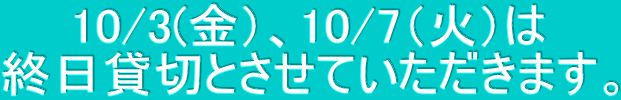 10/3(金）、10/7（火）は 終日貸切とさせていただきます。