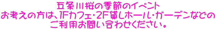 五条川桜の季節のイベント お考えの方は、１Fカフェ・２F貸しホール・ガーデンなどの ご利用お問い合わせください。